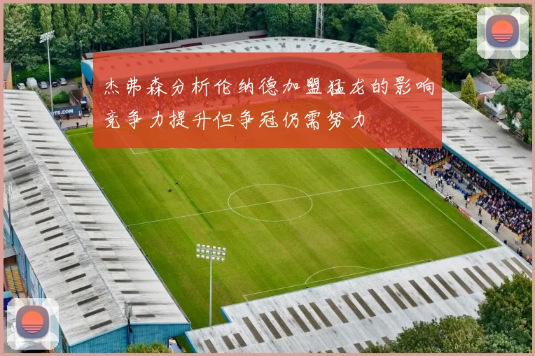 杰弗森分析伦纳德加盟猛龙的影响竞争力提升但争冠仍需努力