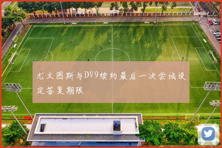 尤文图斯与DV9续约最后一次尝试设定答复期限