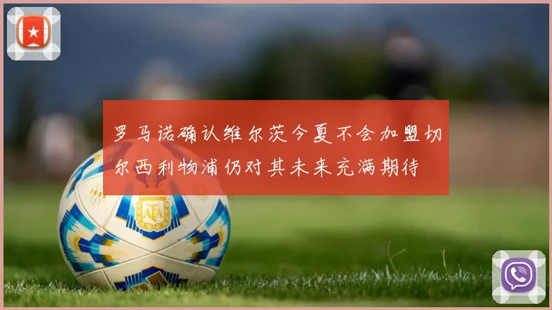 罗马诺确认维尔茨今夏不会加盟切尔西利物浦仍对其未来充满期待