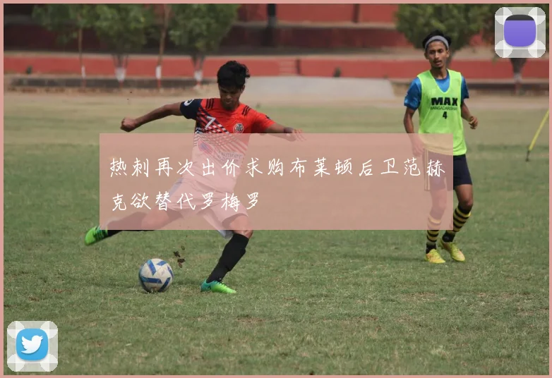 热刺再次出价求购布莱顿后卫范赫克欲替代罗梅罗