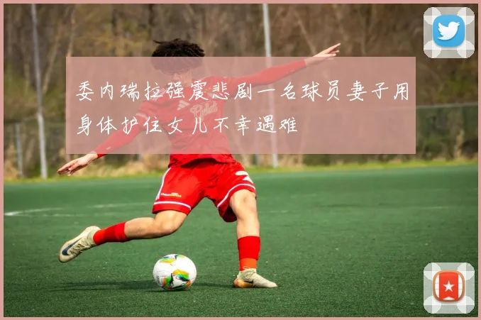 委内瑞拉强震悲剧一名球员妻子用身体护住女儿不幸遇难