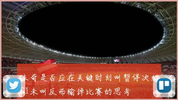 米奇是否应在关键时刻叫暂停次轮G1未叫反而输掉比赛的思考