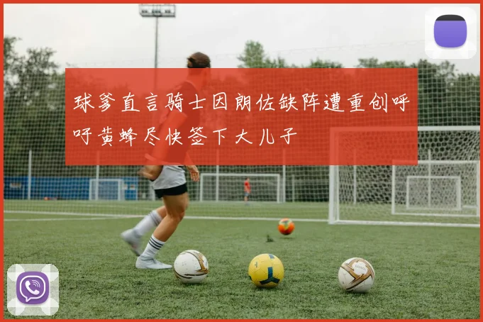 球爹直言骑士因朗佐缺阵遭重创呼吁黄蜂尽快签下大儿子