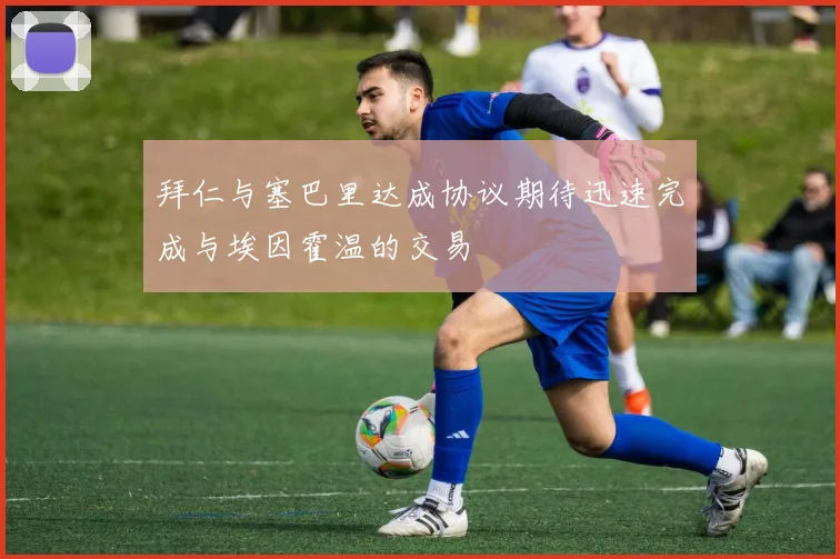 拜仁与塞巴里达成协议期待迅速完成与埃因霍温的交易